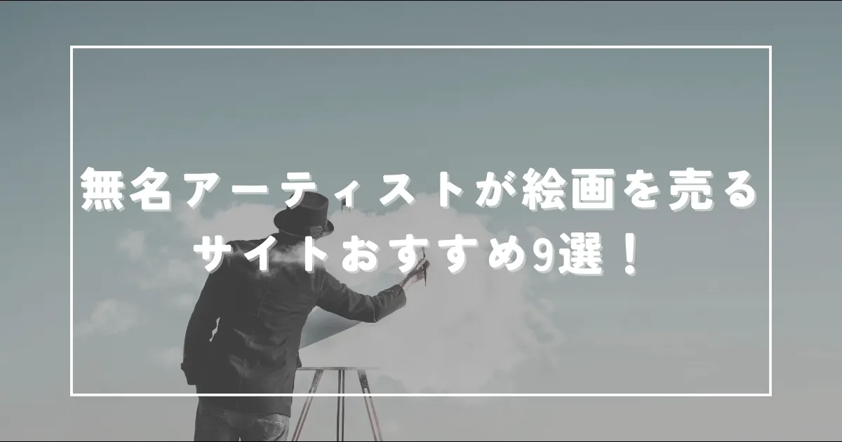 無名アーティストが絵画を売るサイトおすすめ9選！【知名度や実績は